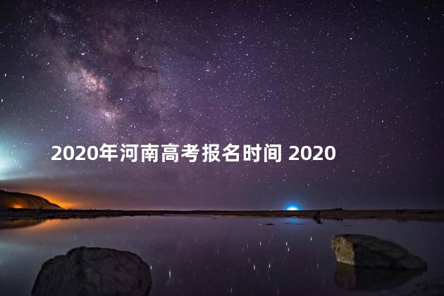 2020年河南高考报名时间 2020年河南自考报名时间